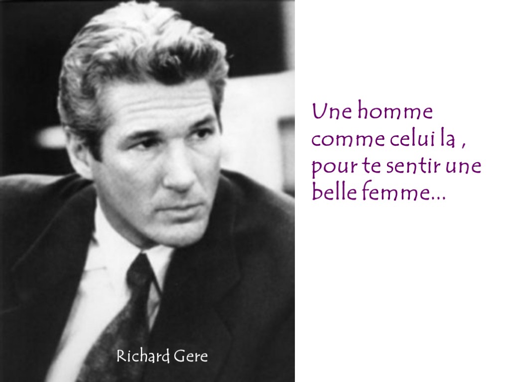 Une homme comme celui la , pour te sentir une belle femme... Richard Gere